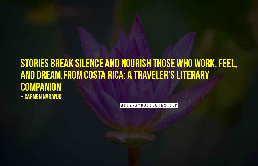 Carmen Naranjo Quotes: Stories break silence and nourish those who work, feel, and dream.From Costa Rica: A Traveler's Literary Companion