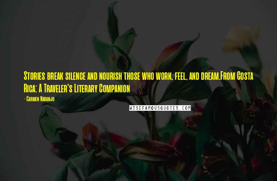 Carmen Naranjo Quotes: Stories break silence and nourish those who work, feel, and dream.From Costa Rica: A Traveler's Literary Companion