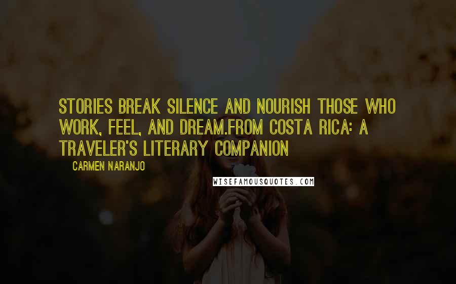 Carmen Naranjo Quotes: Stories break silence and nourish those who work, feel, and dream.From Costa Rica: A Traveler's Literary Companion