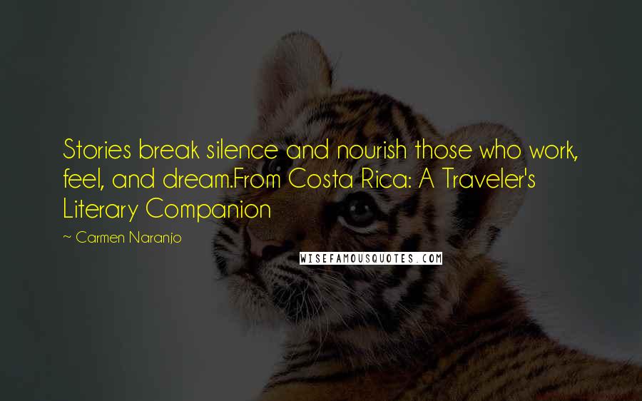 Carmen Naranjo Quotes: Stories break silence and nourish those who work, feel, and dream.From Costa Rica: A Traveler's Literary Companion