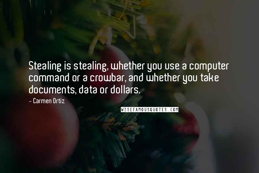 Carmen Ortiz Quotes: Stealing is stealing, whether you use a computer command or a crowbar, and whether you take documents, data or dollars.