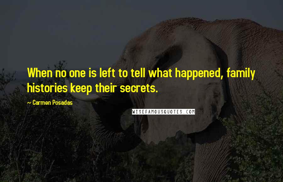 Carmen Posadas Quotes: When no one is left to tell what happened, family histories keep their secrets.