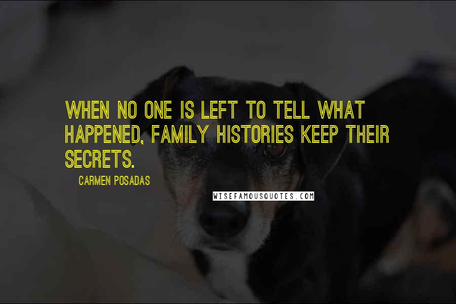 Carmen Posadas Quotes: When no one is left to tell what happened, family histories keep their secrets.