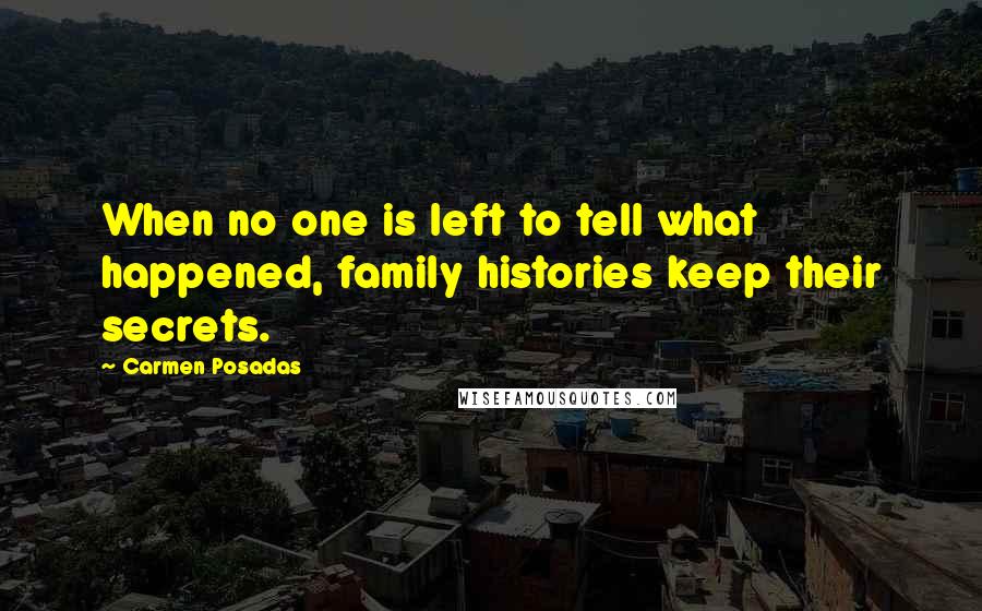 Carmen Posadas Quotes: When no one is left to tell what happened, family histories keep their secrets.