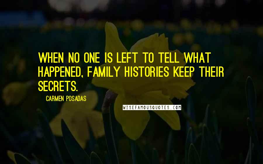 Carmen Posadas Quotes: When no one is left to tell what happened, family histories keep their secrets.