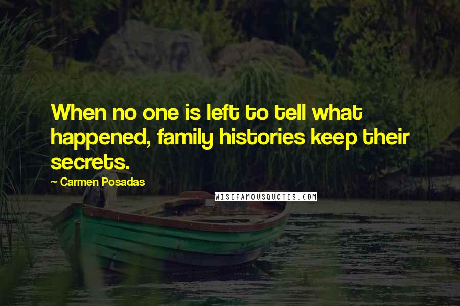 Carmen Posadas Quotes: When no one is left to tell what happened, family histories keep their secrets.