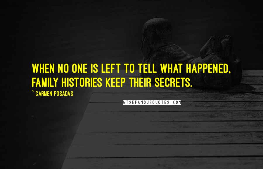 Carmen Posadas Quotes: When no one is left to tell what happened, family histories keep their secrets.