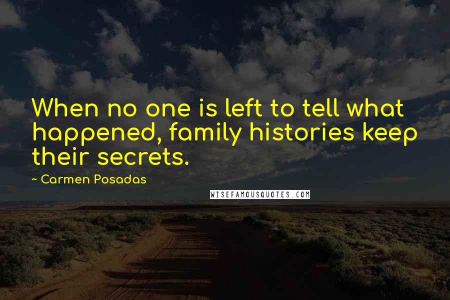 Carmen Posadas Quotes: When no one is left to tell what happened, family histories keep their secrets.