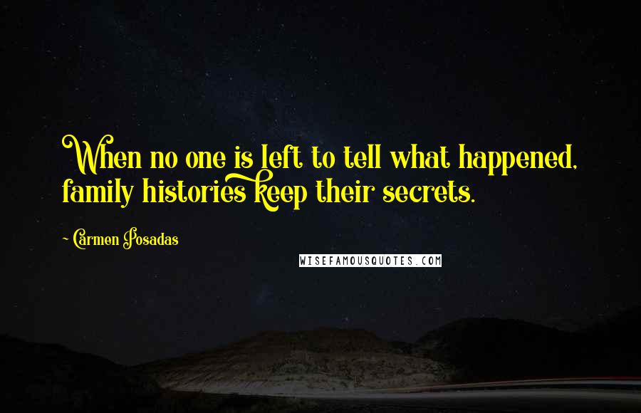 Carmen Posadas Quotes: When no one is left to tell what happened, family histories keep their secrets.