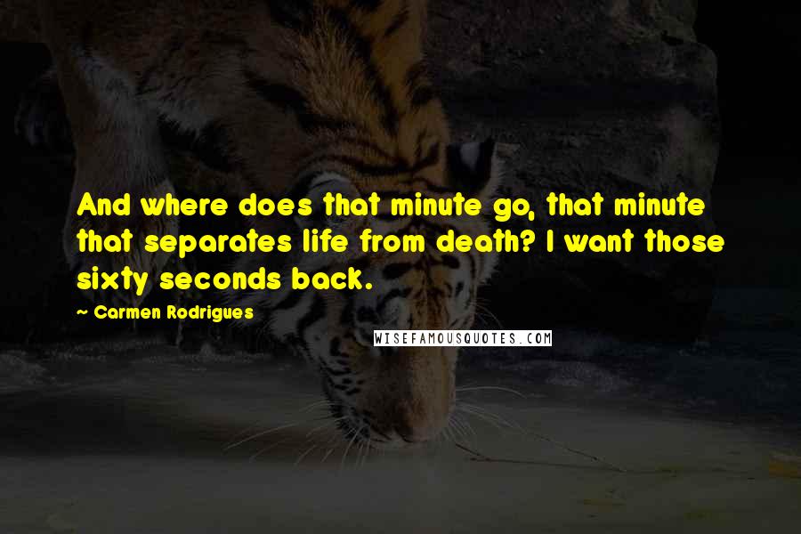 Carmen Rodrigues Quotes: And where does that minute go, that minute that separates life from death? I want those sixty seconds back.