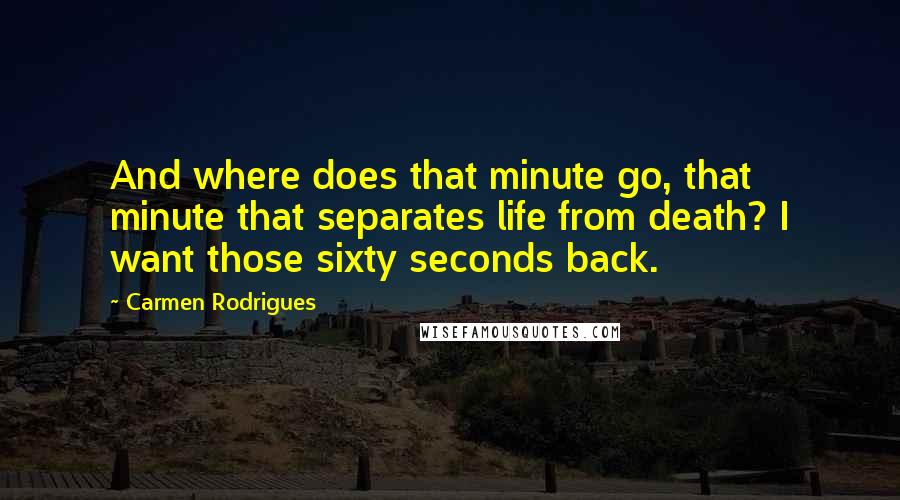 Carmen Rodrigues Quotes: And where does that minute go, that minute that separates life from death? I want those sixty seconds back.