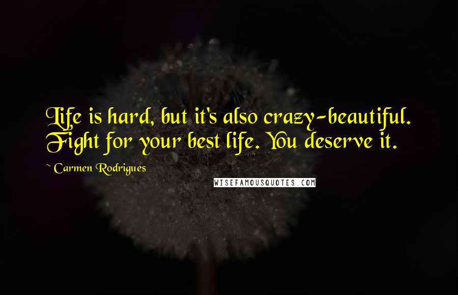 Carmen Rodrigues Quotes: Life is hard, but it's also crazy-beautiful. Fight for your best life. You deserve it.