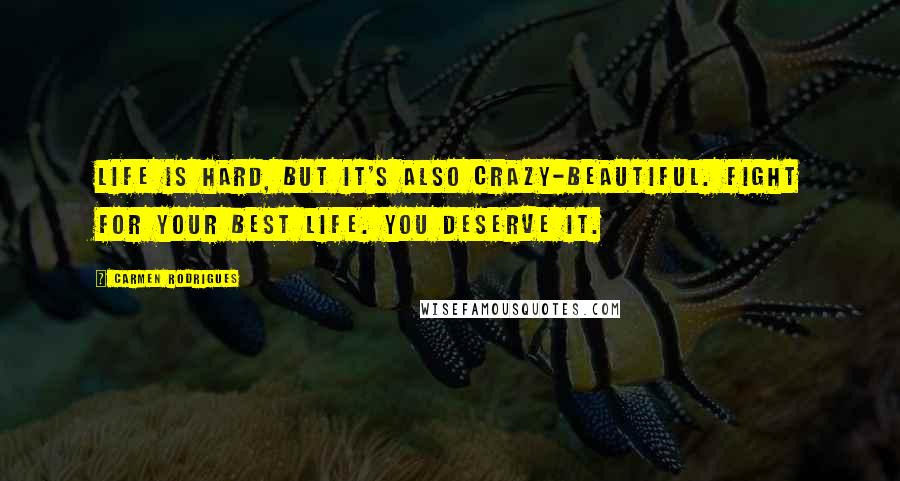 Carmen Rodrigues Quotes: Life is hard, but it's also crazy-beautiful. Fight for your best life. You deserve it.