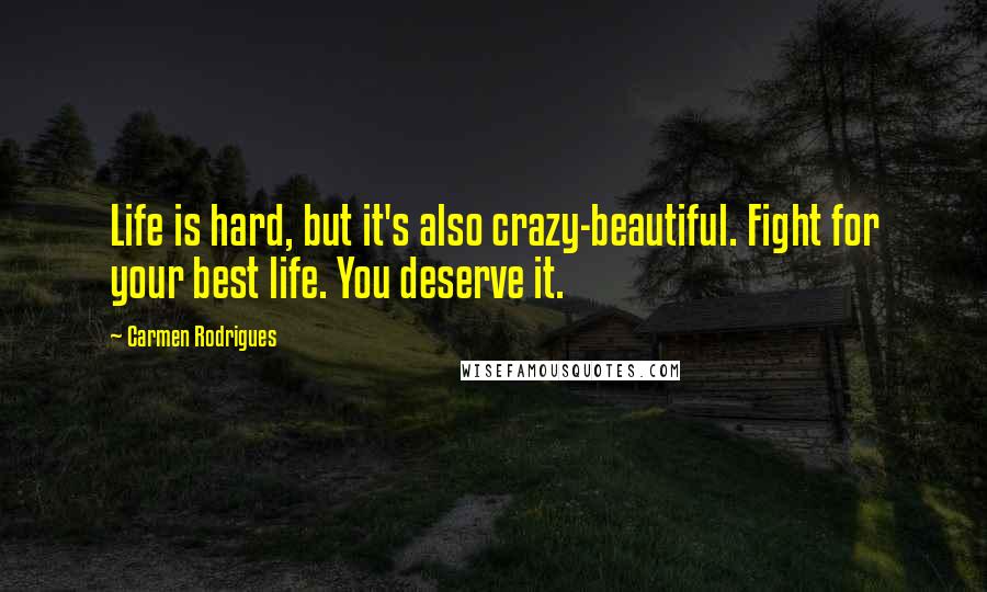 Carmen Rodrigues Quotes: Life is hard, but it's also crazy-beautiful. Fight for your best life. You deserve it.