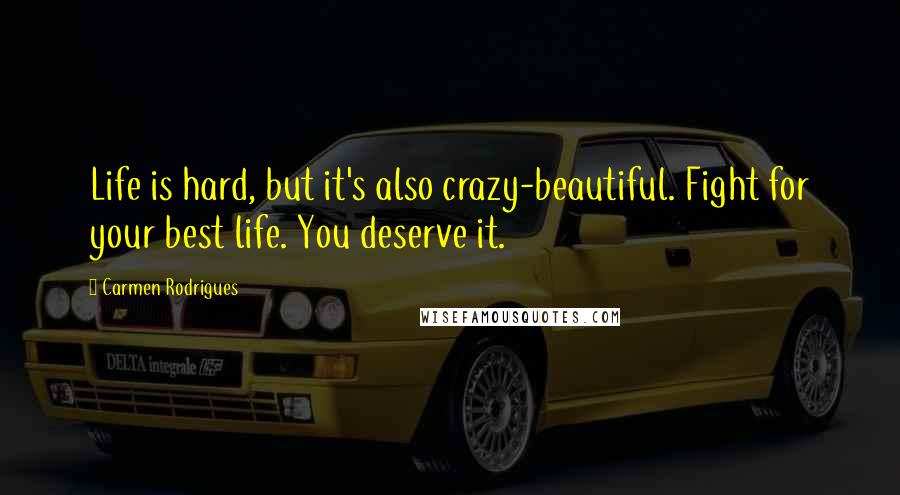 Carmen Rodrigues Quotes: Life is hard, but it's also crazy-beautiful. Fight for your best life. You deserve it.