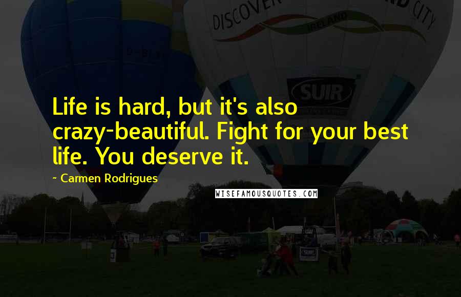 Carmen Rodrigues Quotes: Life is hard, but it's also crazy-beautiful. Fight for your best life. You deserve it.