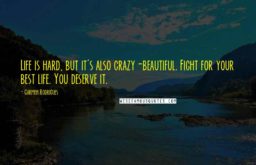 Carmen Rodrigues Quotes: Life is hard, but it's also crazy-beautiful. Fight for your best life. You deserve it.