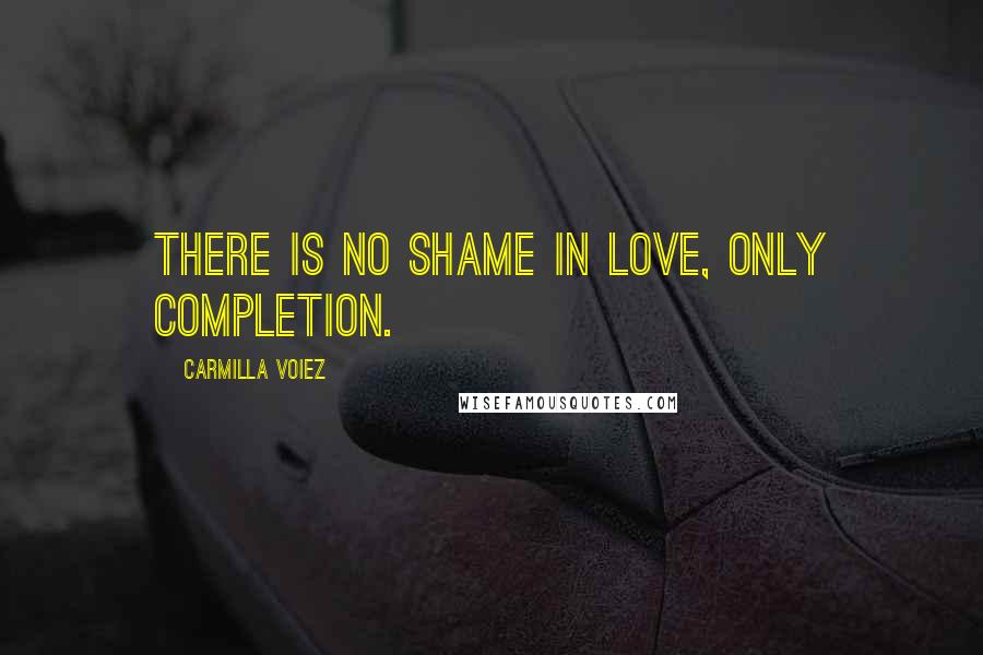 Carmilla Voiez Quotes: There is no shame in love, only completion.