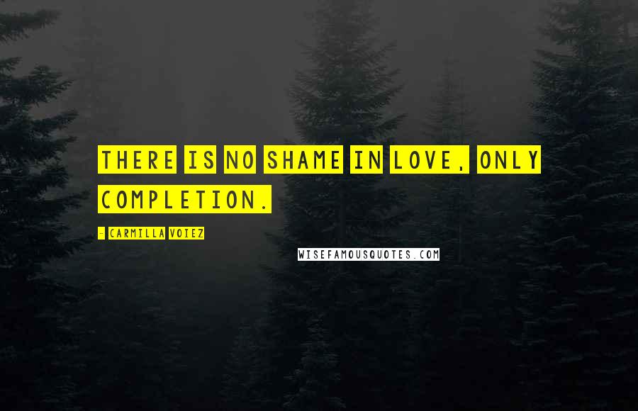 Carmilla Voiez Quotes: There is no shame in love, only completion.