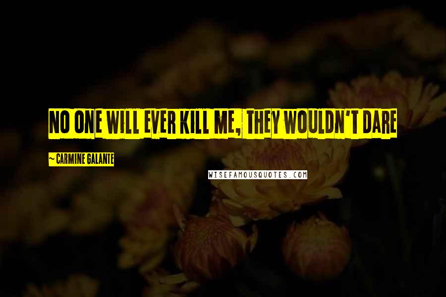 Carmine Galante Quotes: No one will ever kill me, they wouldn't dare