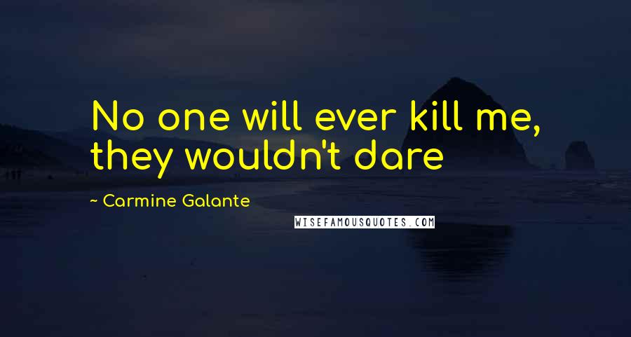 Carmine Galante Quotes: No one will ever kill me, they wouldn't dare