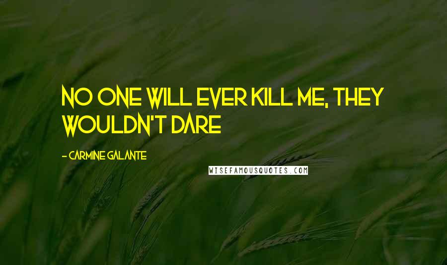 Carmine Galante Quotes: No one will ever kill me, they wouldn't dare