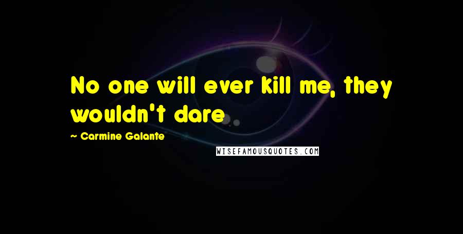 Carmine Galante Quotes: No one will ever kill me, they wouldn't dare