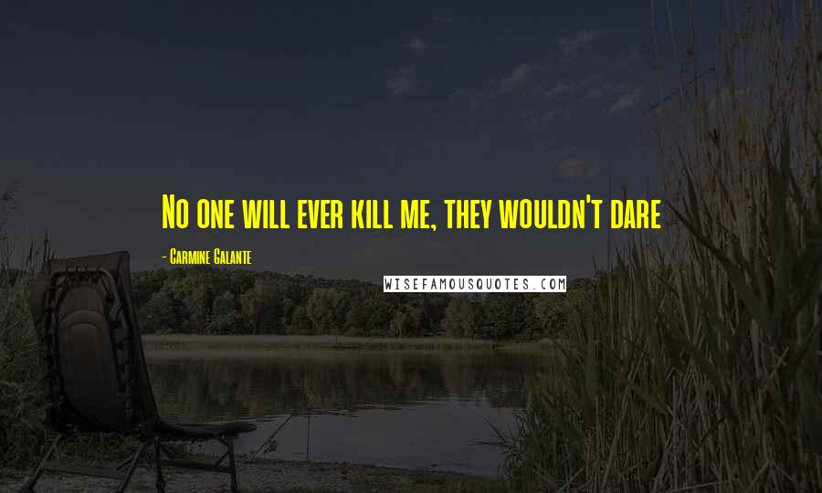 Carmine Galante Quotes: No one will ever kill me, they wouldn't dare