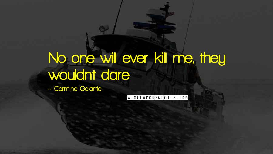 Carmine Galante Quotes: No one will ever kill me, they wouldn't dare