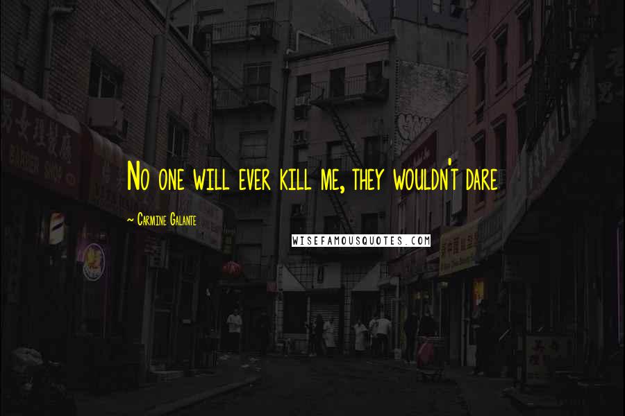 Carmine Galante Quotes: No one will ever kill me, they wouldn't dare