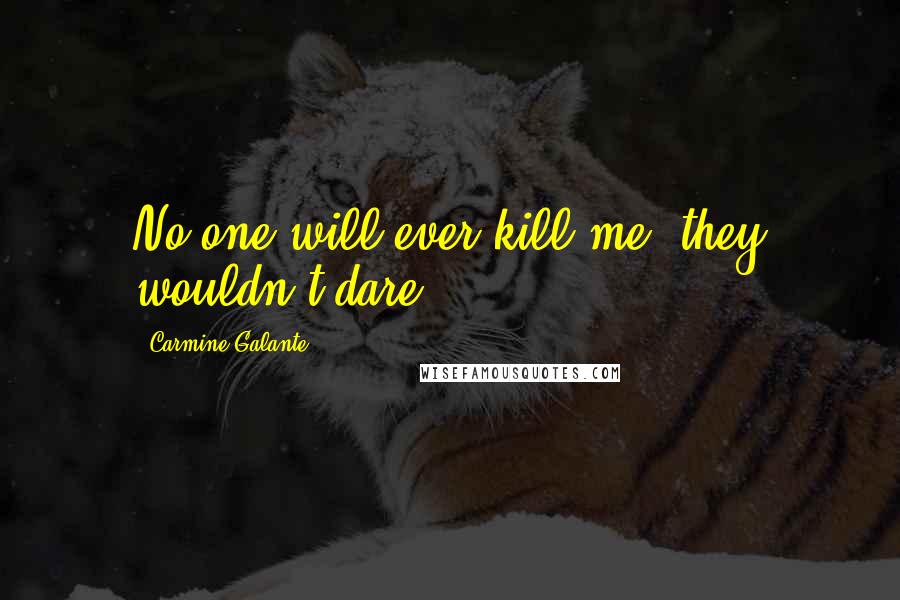 Carmine Galante Quotes: No one will ever kill me, they wouldn't dare