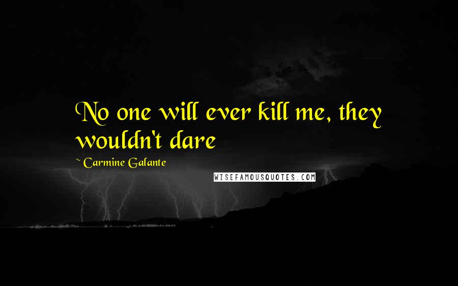 Carmine Galante Quotes: No one will ever kill me, they wouldn't dare