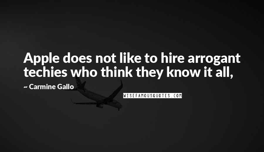 Carmine Gallo Quotes: Apple does not like to hire arrogant techies who think they know it all,