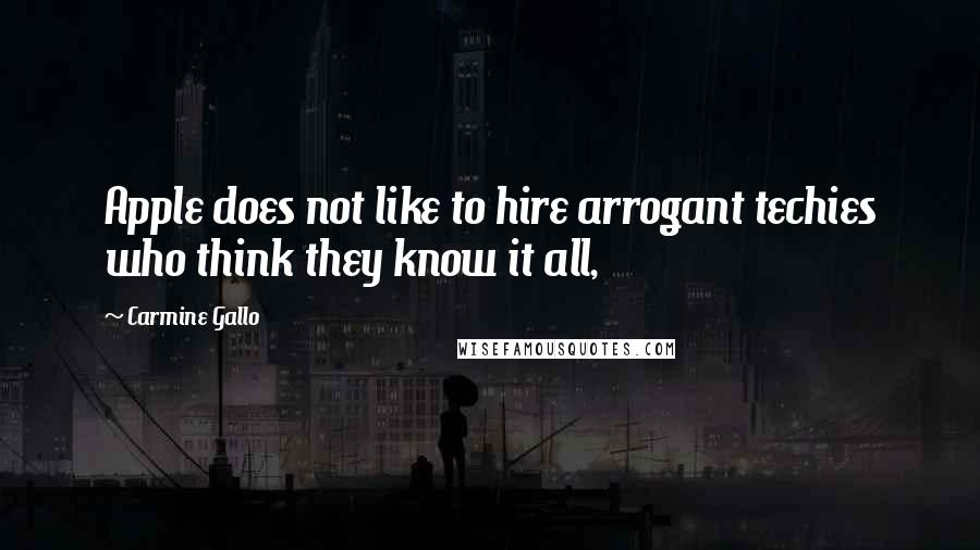 Carmine Gallo Quotes: Apple does not like to hire arrogant techies who think they know it all,