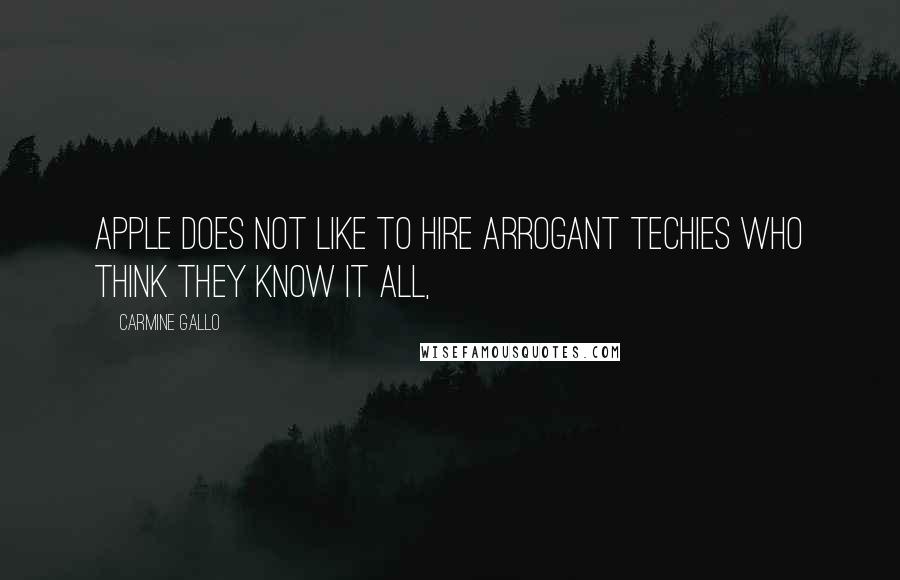 Carmine Gallo Quotes: Apple does not like to hire arrogant techies who think they know it all,