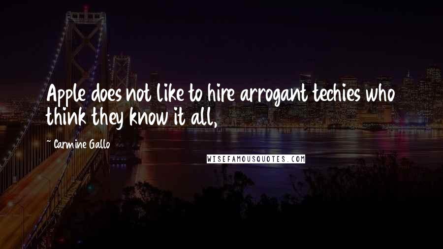 Carmine Gallo Quotes: Apple does not like to hire arrogant techies who think they know it all,