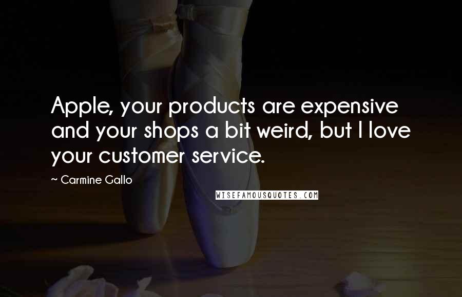 Carmine Gallo Quotes: Apple, your products are expensive and your shops a bit weird, but I love your customer service.