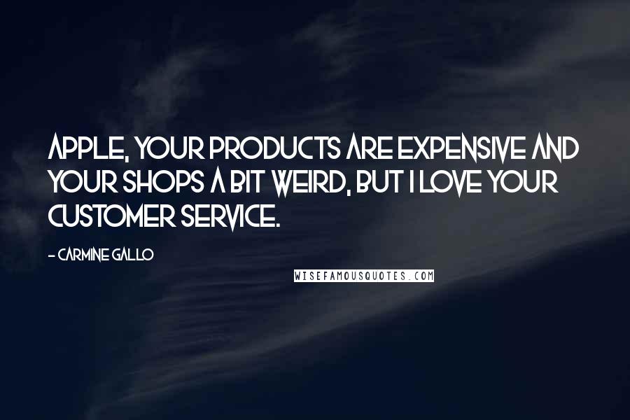 Carmine Gallo Quotes: Apple, your products are expensive and your shops a bit weird, but I love your customer service.