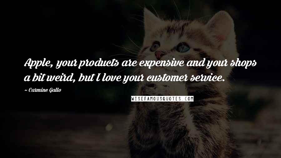 Carmine Gallo Quotes: Apple, your products are expensive and your shops a bit weird, but I love your customer service.