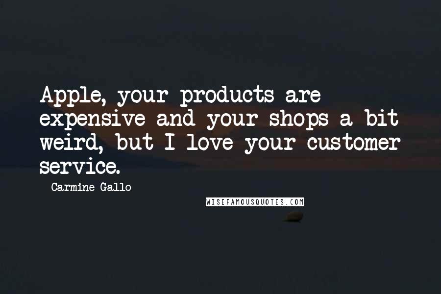 Carmine Gallo Quotes: Apple, your products are expensive and your shops a bit weird, but I love your customer service.