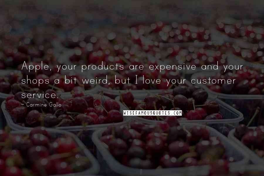 Carmine Gallo Quotes: Apple, your products are expensive and your shops a bit weird, but I love your customer service.