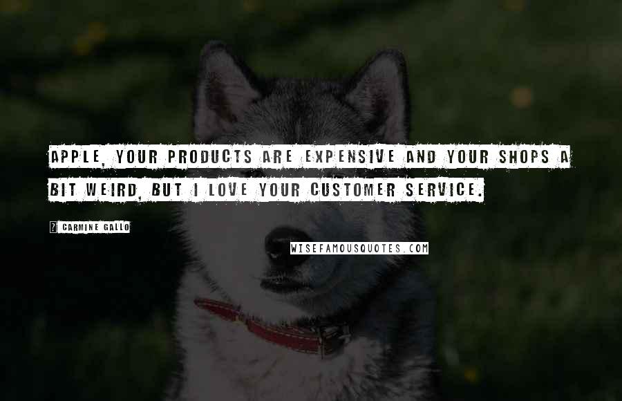 Carmine Gallo Quotes: Apple, your products are expensive and your shops a bit weird, but I love your customer service.