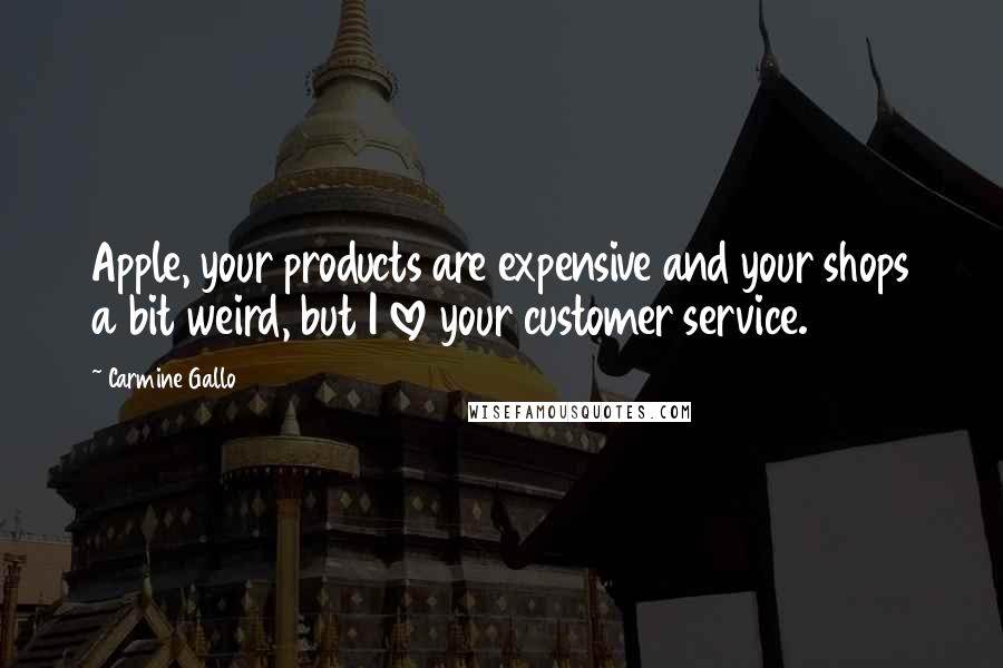 Carmine Gallo Quotes: Apple, your products are expensive and your shops a bit weird, but I love your customer service.