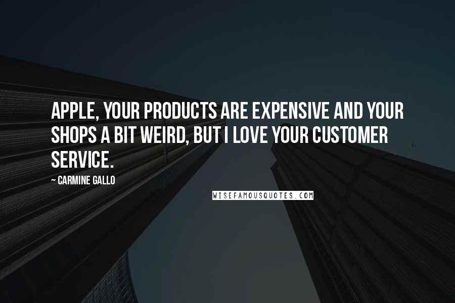 Carmine Gallo Quotes: Apple, your products are expensive and your shops a bit weird, but I love your customer service.