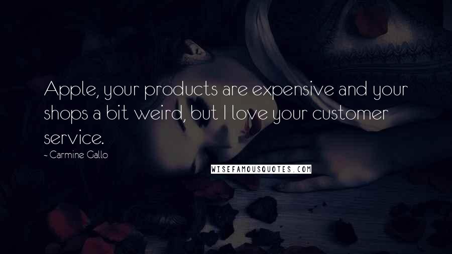 Carmine Gallo Quotes: Apple, your products are expensive and your shops a bit weird, but I love your customer service.