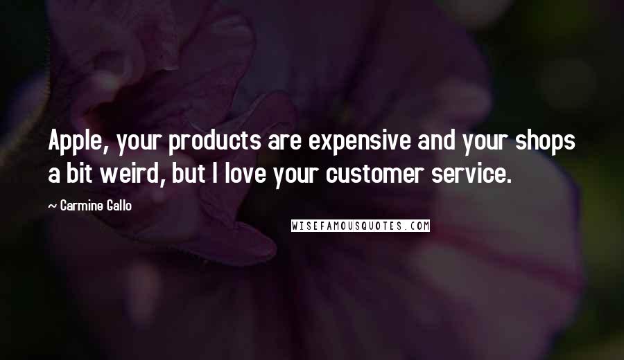 Carmine Gallo Quotes: Apple, your products are expensive and your shops a bit weird, but I love your customer service.