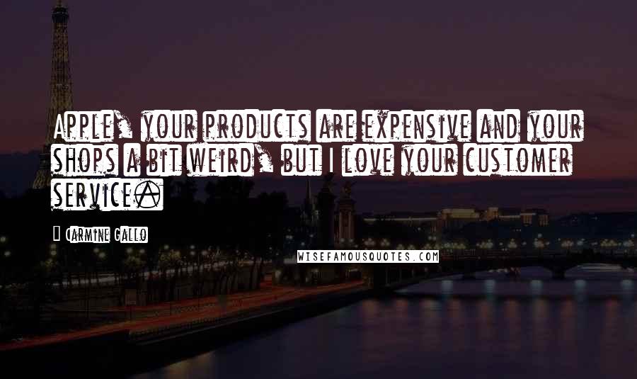 Carmine Gallo Quotes: Apple, your products are expensive and your shops a bit weird, but I love your customer service.