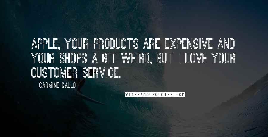 Carmine Gallo Quotes: Apple, your products are expensive and your shops a bit weird, but I love your customer service.