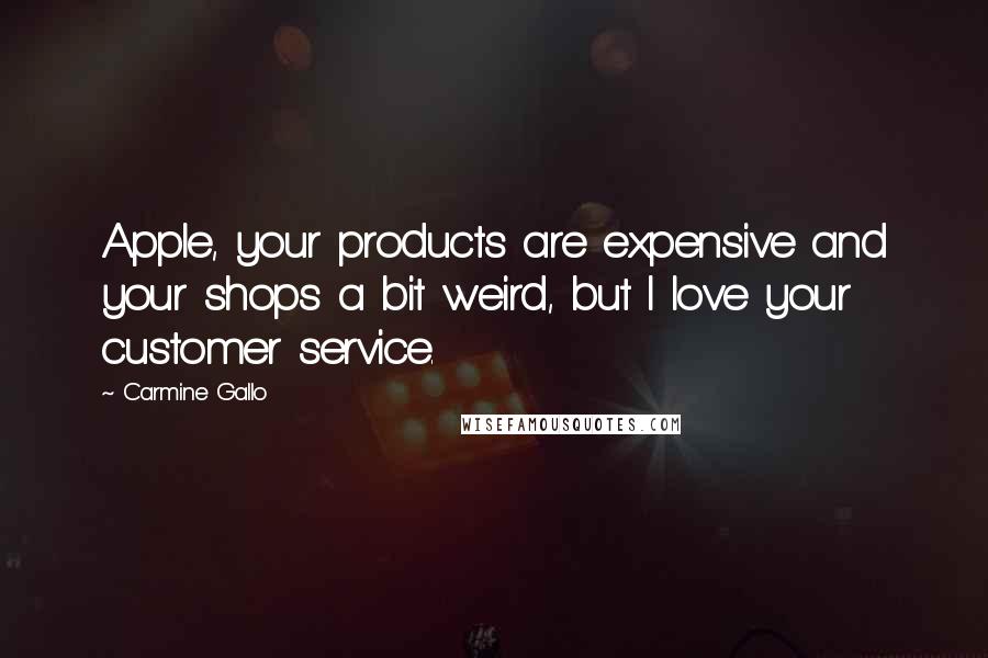 Carmine Gallo Quotes: Apple, your products are expensive and your shops a bit weird, but I love your customer service.