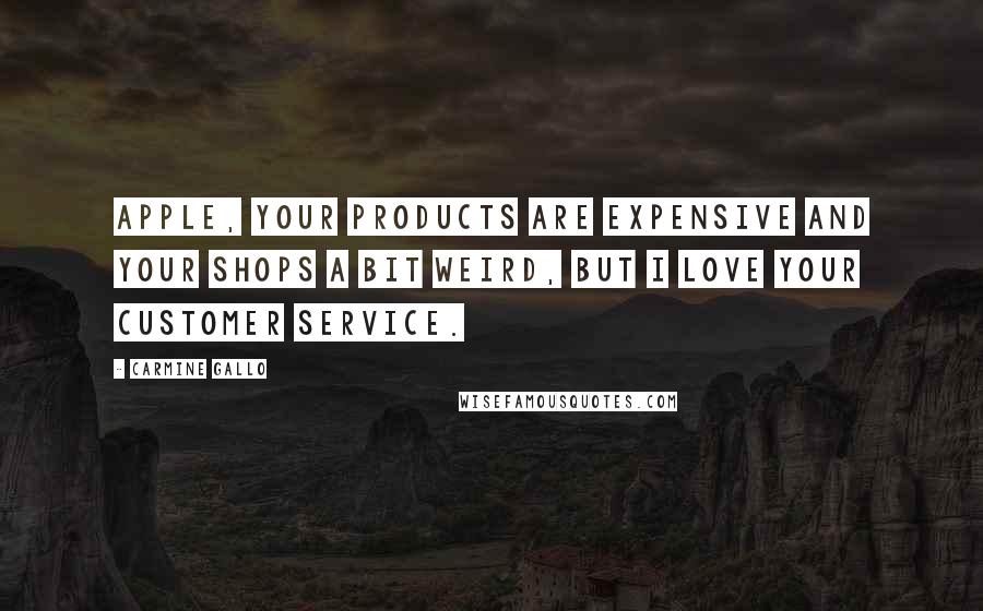 Carmine Gallo Quotes: Apple, your products are expensive and your shops a bit weird, but I love your customer service.